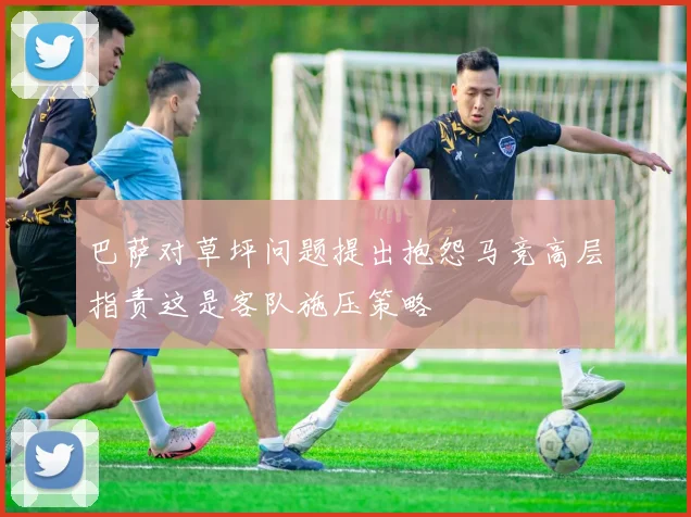 巴萨对草坪问题提出抱怨马竞高层指责这是客队施压策略