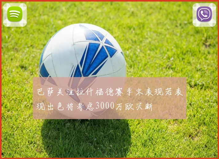 巴萨关注拉什福德赛季末表现若表现出色将考虑3000万欧买断