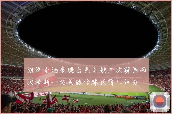 刘洋全场表现出色贡献三次解围两次抢断一记关键传球获得71评分