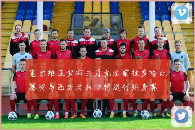 塞尔维亚宣布三月无法前往多哈比赛将与西班牙和沙特进行热身赛