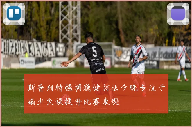 斯普利特强调稳健打法今晚专注于减少失误提升比赛表现