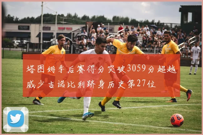 塔图姆季后赛得分突破3059分超越威少吉诺比利跻身历史第27位