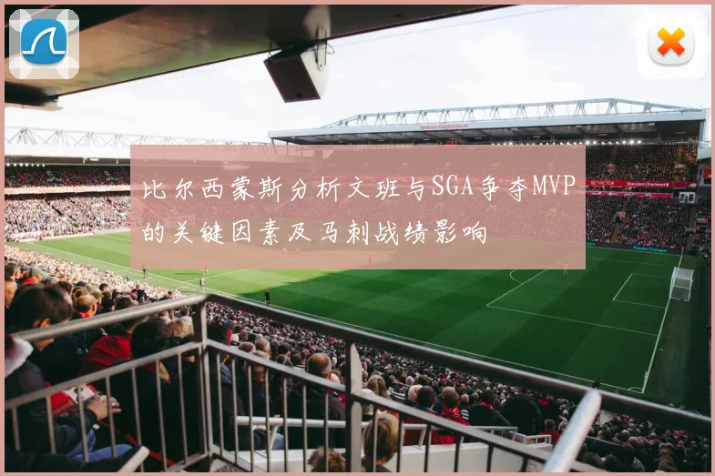 比尔西蒙斯分析文班与SGA争夺MVP的关键因素及马刺战绩影响