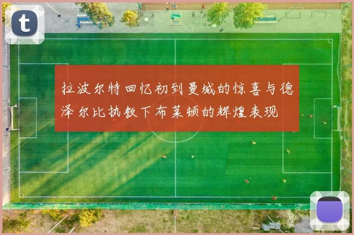 拉波尔特回忆初到曼城的惊喜与德泽尔比执教下布莱顿的辉煌表现