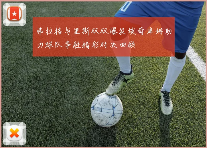 弗拉格与里斯双双爆发埃奇库姆助力球队争胜精彩对决回顾