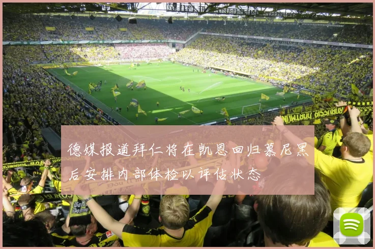 德媒报道拜仁将在凯恩回归慕尼黑后安排内部体检以评估状态