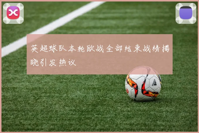 英超球队本轮欧战全部结束战绩揭晓引发热议