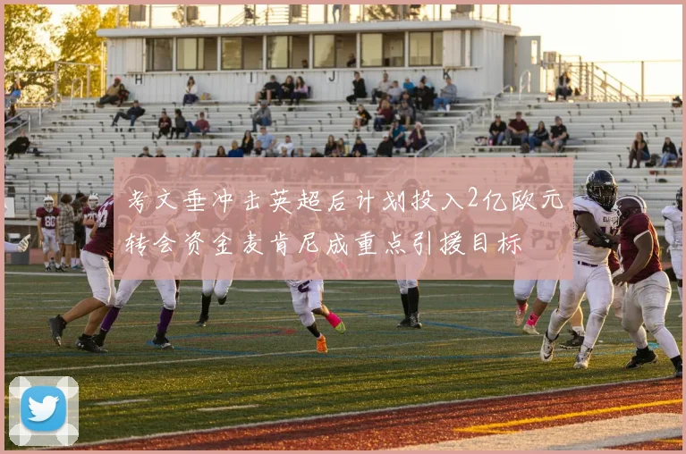 考文垂冲击英超后计划投入2亿欧元转会资金麦肯尼成重点引援目标