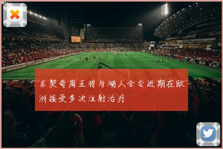 东契奇周五将与湖人会合近期在欧洲接受多次注射治疗
