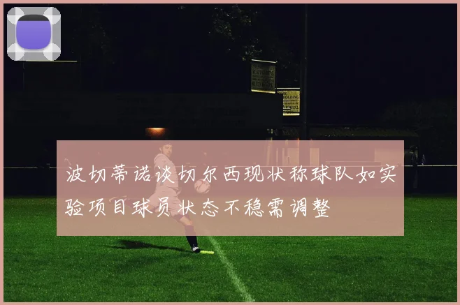 波切蒂诺谈切尔西现状称球队如实验项目球员状态不稳需调整